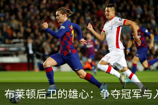布莱顿后卫的雄心：争夺冠军与入选国家队