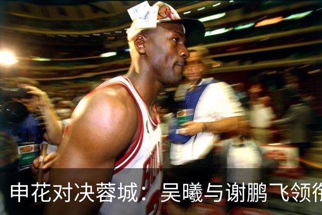 申花对决蓉城：吴曦与谢鹏飞领衔中场，四名外援强势出击