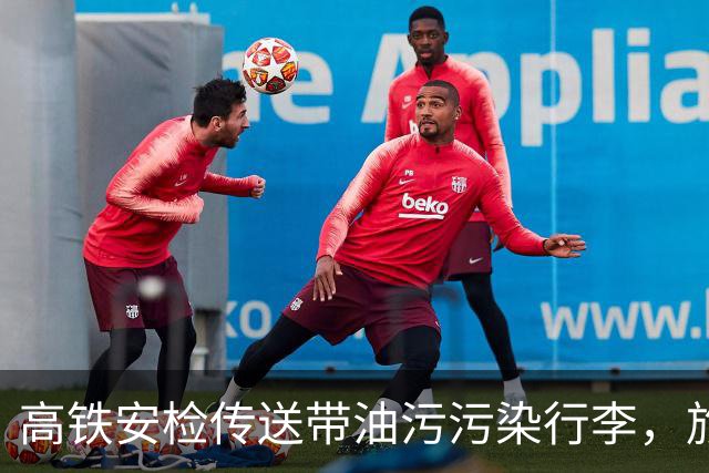 高铁安检传送带油污污染行李，旅客哀怨无奈改签