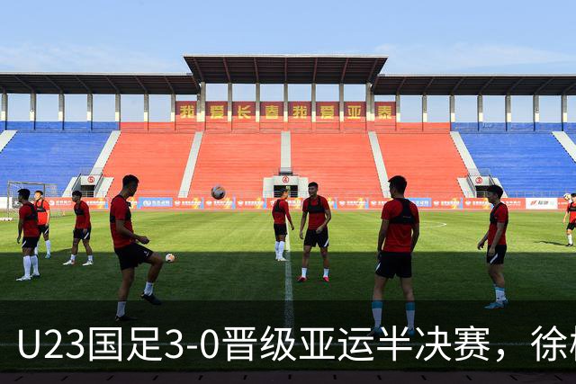 U23国足3-0晋级亚运半决赛，徐彬前景堪忧或将重返中超